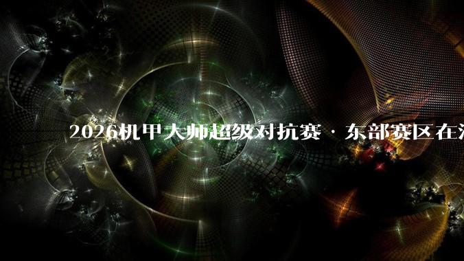 2026机甲大师超级对抗赛·东部赛区在济南开赛